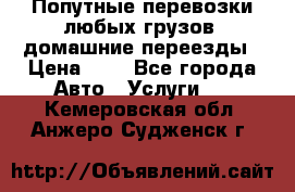 Попутные перевозки любых грузов, домашние переезды › Цена ­ 7 - Все города Авто » Услуги   . Кемеровская обл.,Анжеро-Судженск г.